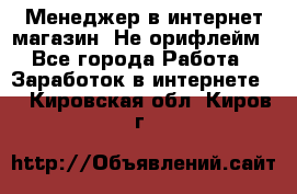 Менеджер в интернет-магазин. Не орифлейм - Все города Работа » Заработок в интернете   . Кировская обл.,Киров г.